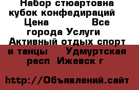 Набор стюартовна кубок конфедираций. › Цена ­ 22 300 - Все города Услуги » Активный отдых,спорт и танцы   . Удмуртская респ.,Ижевск г.